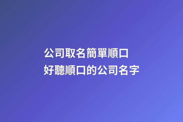 公司取名簡單順口 好聽順口的公司名字-第1張-公司起名-玄機派